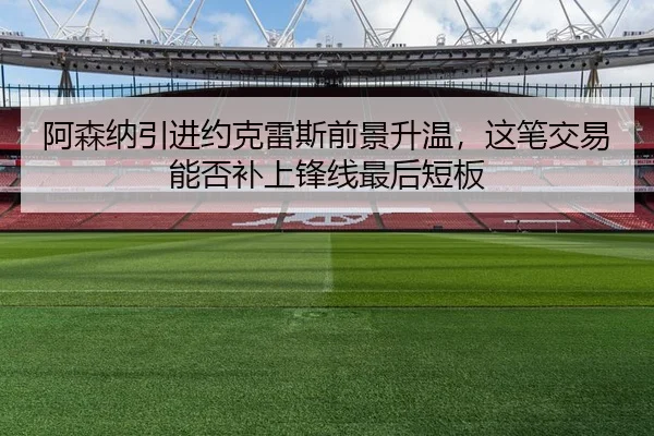 阿森纳引进约克雷斯前景升温，这笔交易能否补上锋线最后短板
